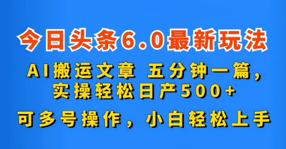 今日头条6.0最新玩法，AI搬运文章，可多号操作，小白轻松上手-创业项目网