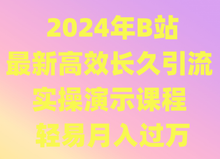 2024年B站最新高效长久引流法 实操演示课程 轻易月入过万-创业项目网