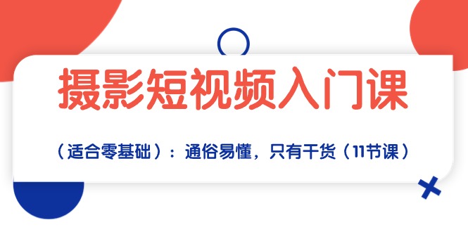 （10247期）摄影短视频入门课（适合零基础）：通俗易懂，只有干货（11节课）-创业项目网