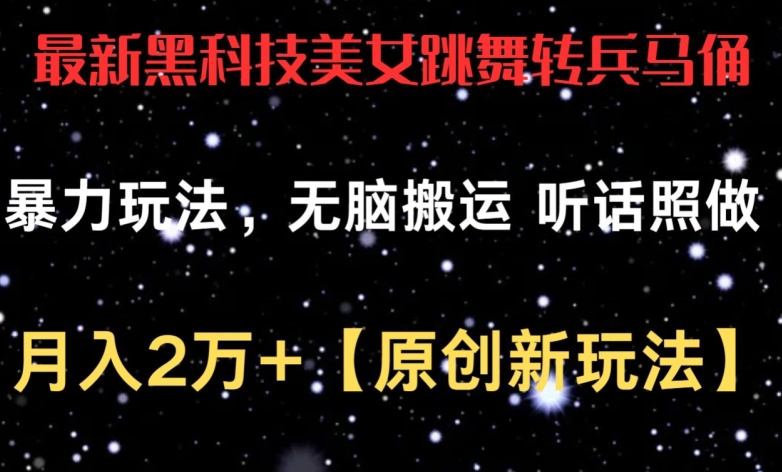 最新黑科技美女跳舞转兵马俑暴力玩法，无脑搬运 听话照做 月入2万+【原创新玩法】-创业项目网