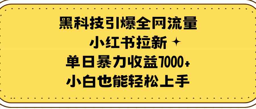 （9679期）黑科技引爆全网流量小红书拉新，单日暴力收益7000+，小白也能轻松上手-创业项目网