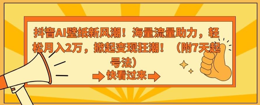 抖音AI壁纸新风潮！海量流量助力，轻松月入2万，掀起变现狂潮【揭秘】-创业项目网