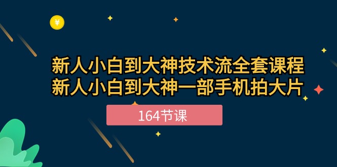 （10685期）新手小白到大神-技术流全套课程，新人小白到大神一部手机拍大片-164节课-创业项目网