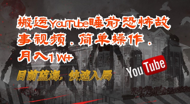 搬运YouTube睡前恐怖故事视频，简单操作，月入1W+，目前蓝海，快速入局-创业项目网