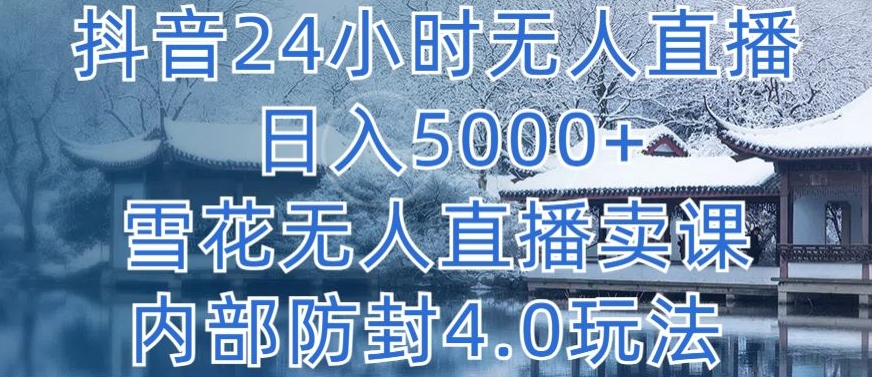 抖音24小时无人直播 日入5000+，雪花无人直播卖课，内部防封4.0玩法-创业项目网