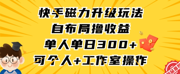 快手磁力升级玩法，自布局撸收益，单人单日300+，个人工作室均可操作-创业项目网