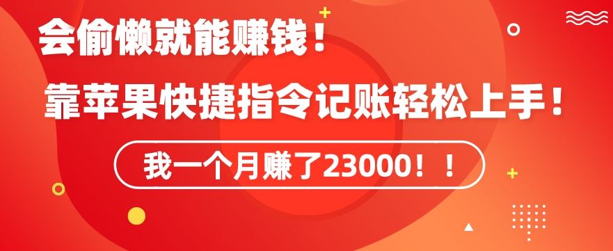 会偷懒就能赚钱！靠苹果快捷指令自动记账轻松上手，一个月变现23000【揭秘】-创业项目网