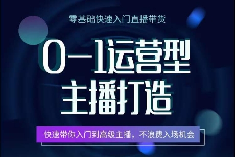 0-1运营型主播打造，​快速带你入门高级主播，不浪费入场机会-创业项目网