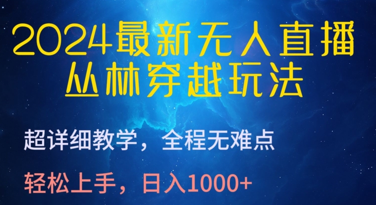 2024最新无人直播，丛林穿越玩法，超详细教学，全程无难点，轻松上手，日入1000+-创业项目网