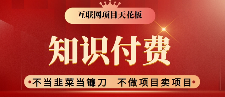 2024互联网项目天花板，新手小白也可以通过知识付费月入10W，实现财富自由-创业项目网