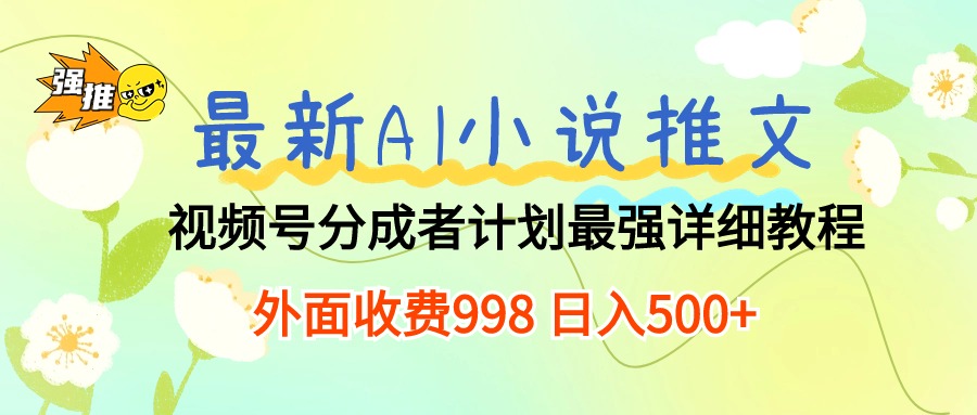 （10292期）最新AI小说推文视频号分成计划 最强详细教程  日入500+-创业项目网