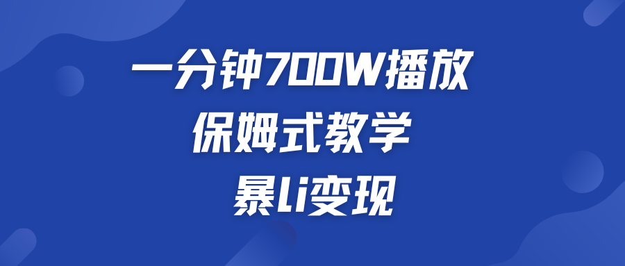 一分钟 700W播放 保姆式教学 暴L变现-创业项目网