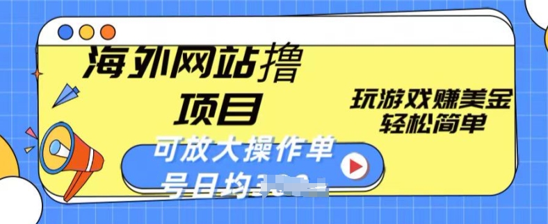 海外网站撸金项目，玩游戏赚美金，轻松简单可放大操作，单号每天均一两张-创业项目网