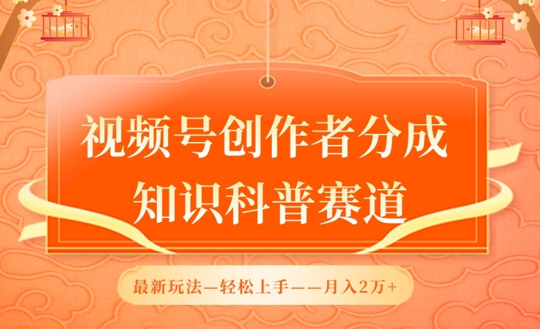 视频号创作者分成，知识科普赛道，最新玩法，利用AI软件，轻松月入2万-创业项目网