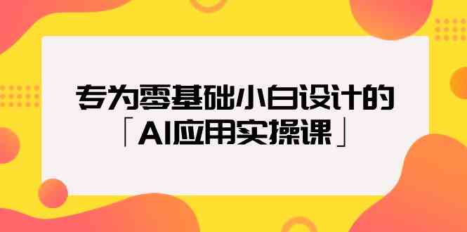 （9578期）专为零基础小白设计的「AI应用实操课」-创业项目网