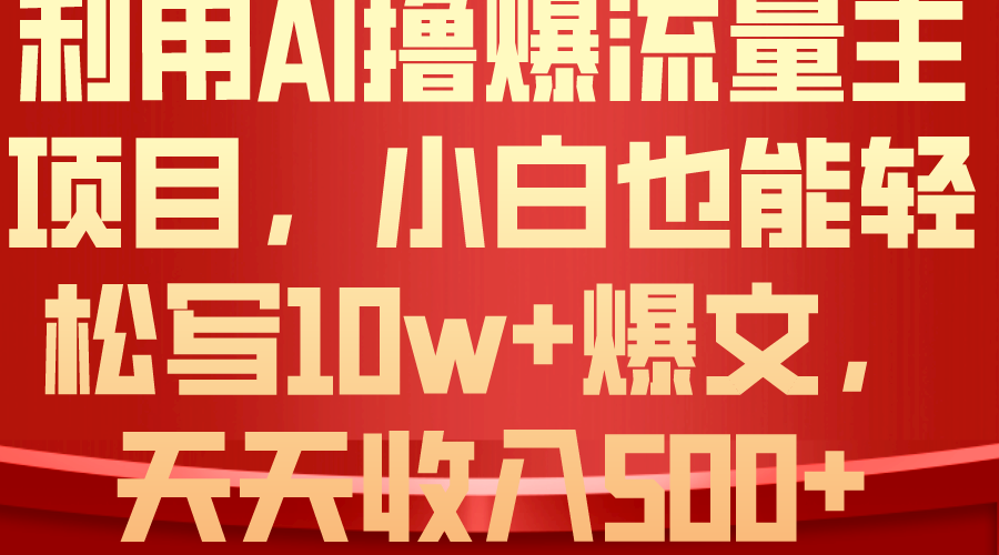 （10646期）利用 AI撸爆流量主收益，小白也能轻松写10W+爆款文章，轻松日入500+-创业项目网