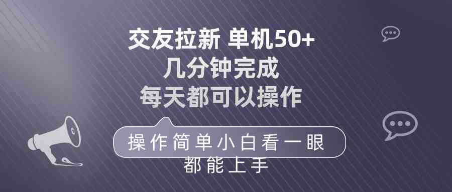 （10124期）交友拉新 单机50 操作简单 每天都可以做 轻松上手-创业项目网