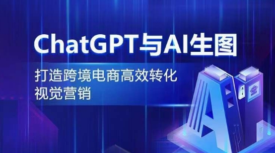 ChatGPT与AI生图，打造跨境电商高效转化视觉营销-创业项目网