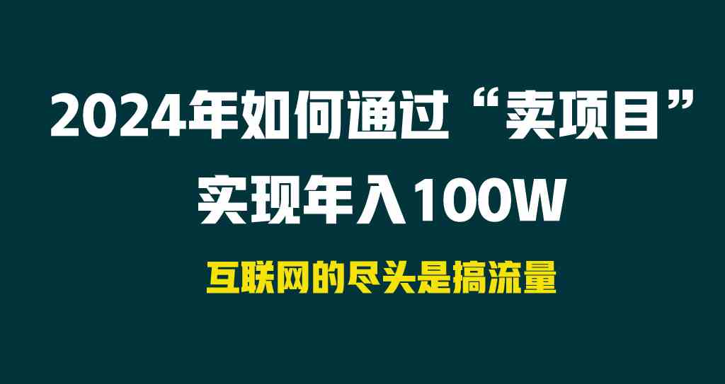 （9147期） 2024年如何通过“卖项目”实现年入100W-创业项目网