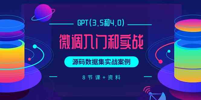 chatGPT(3.5和4.0)微调入门和实战，源码数据集实战案例（8节课+资料）-创业项目网