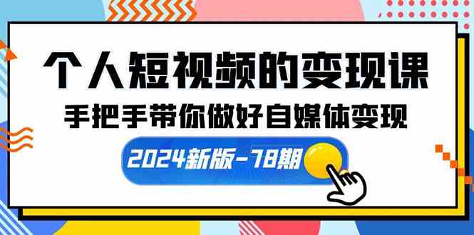 （10079期）个人短视频的变现课【2024新版-78期】手把手带你做好自媒体变现（61节课）-创业项目网