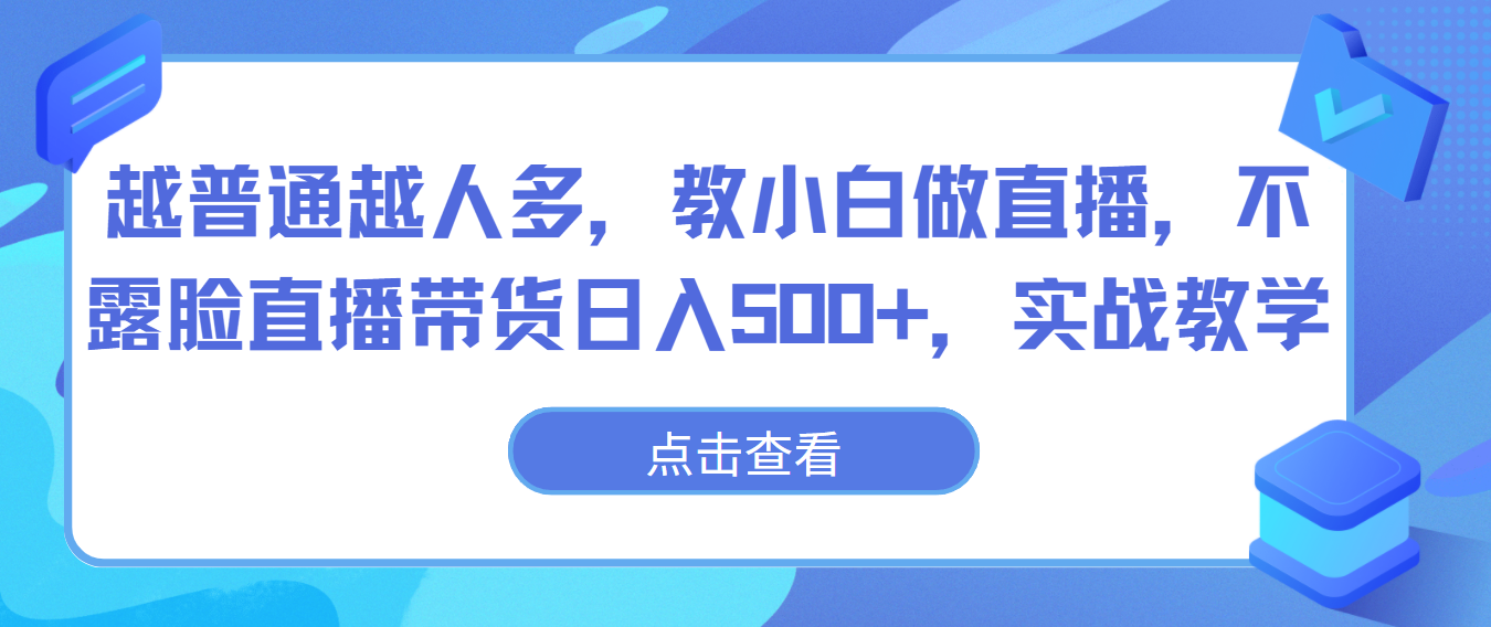 越普通越人多，教小白做直播，不露脸直播带货日入500+，实战教学-创业项目网