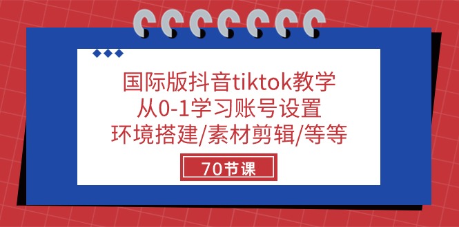 （10451期）国际版抖音tiktok教学：从0-1学习账号设置/环境搭建/素材剪辑/等等/70节-创业项目网