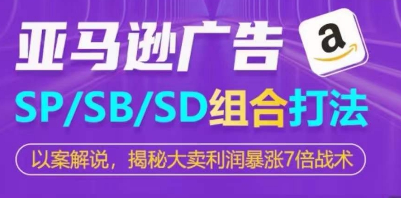 亚马逊SP/SB/SD广告组合打法，揭秘大卖利润暴涨7倍战术-创业项目网