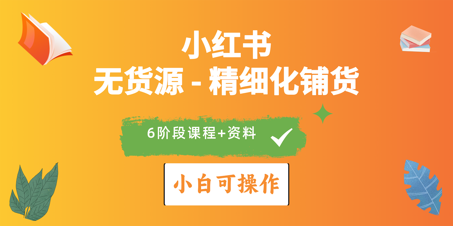 （10202期）2024小红书电商风口正盛，全优质课程、适合小白（无货源）精细化铺货实战-创业项目网