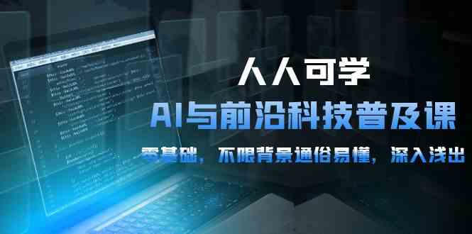 （10097期）人人可学的AI 与前沿科技普及课，0基础，不限背景通俗易懂，深入浅出-54节-创业项目网