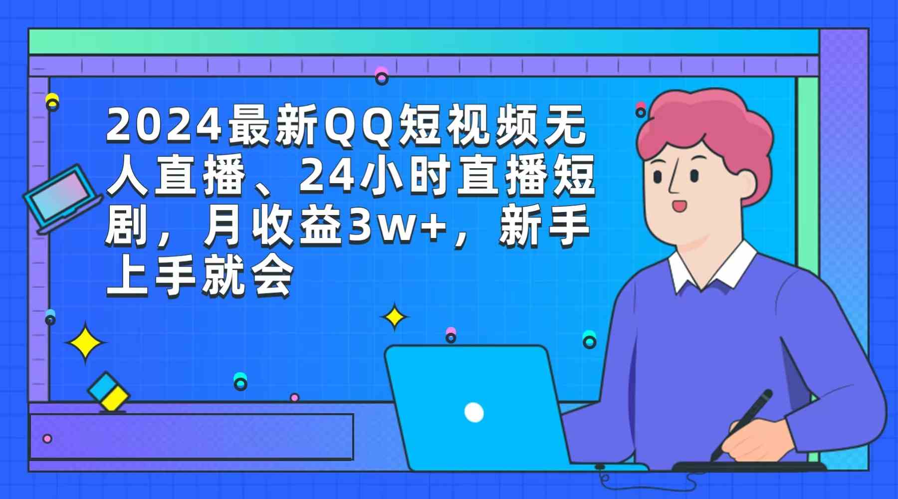 （9378期）2024最新QQ短视频无人直播、24小时直播短剧，月收益3w+，新手上手就会-创业项目网