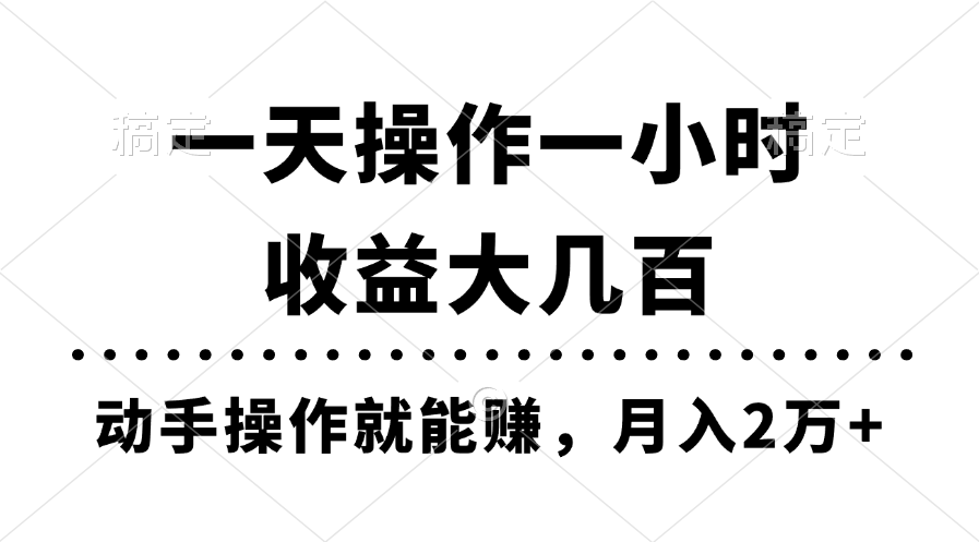 一天操作一小时，收益大几百，动手操作就能赚，月入2万+教学-创业项目网