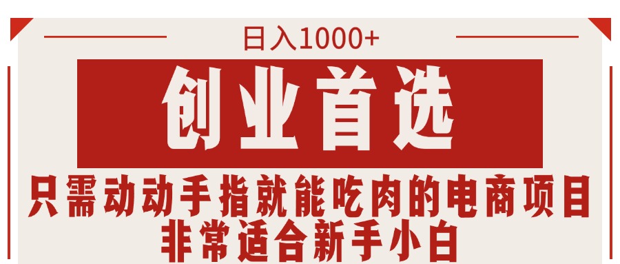 只需动动手指就能吃肉的电商项目，日入1000+，创业首选，非常适合新手小白-创业项目网