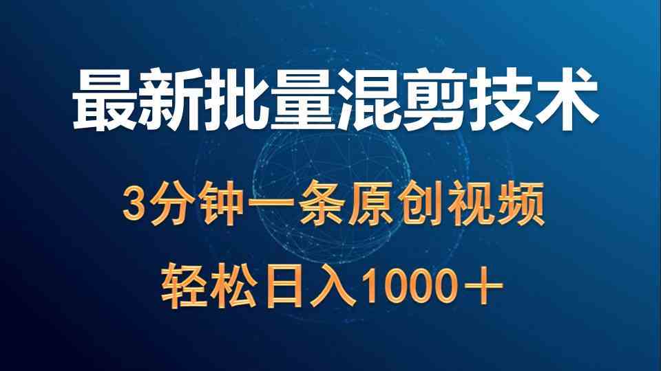 （9982期）最新批量混剪技术撸收益热门领域玩法，3分钟一条原创视频，轻松日入1000＋-创业项目网