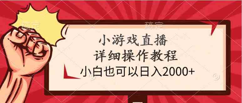 （9640期）小游戏直播详细操作教程，小白也可以日入2000+-创业项目网