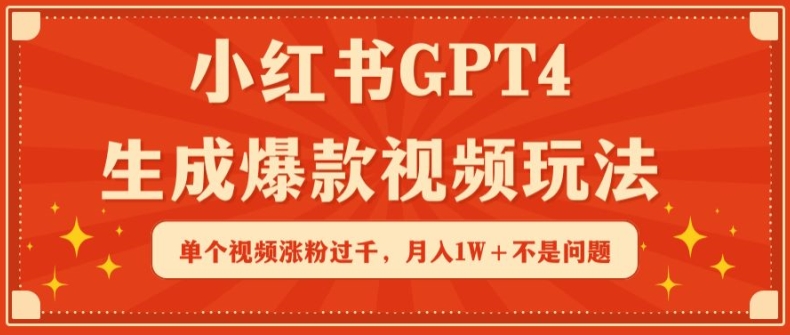 小红书GPT4生成爆款视频玩法，单个视频涨粉过千，月入1W+不是问题-创业项目网