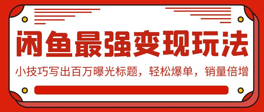 闲鱼最强变现玩法：小技巧写出百万曝光标题，轻松爆单，销量倍增-创业项目网