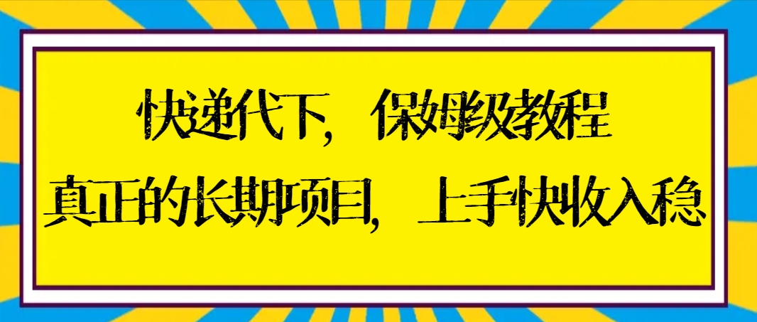 快递代下保姆级教程，真正的长期项目，上手快收入稳【实操+渠道】-创业项目网