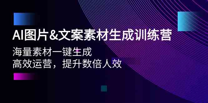 AI图片&文案素材生成训练营，海量素材一键生成 高效运营 提升数倍人效-创业项目网