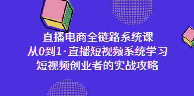 （9175期）直播电商-全链路系统课，从0到1·直播短视频系统学习，短视频创业者的实战-创业项目网