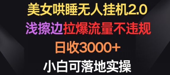 美女哄睡无人挂机2.0.浅擦边拉爆流量不违规，日收3000+，小白可落地实操-创业项目网