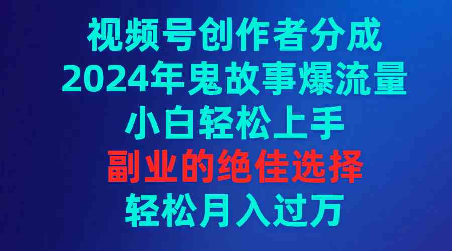 （9385期）视频号创作者分成，2024年鬼故事爆流量，小白轻松上手，副业的绝佳选择…-创业项目网