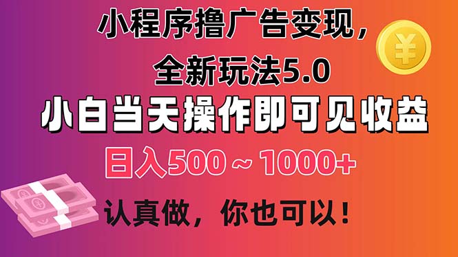 小程序撸广告变现，全新玩法5.0，小白当天操作即可上手，日收益 500~1000+-创业项目网