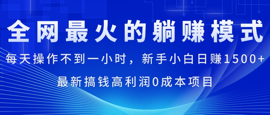 全网最火的躺赚模式，每天操作不到一小时，新手小白日赚1500+-创业项目网