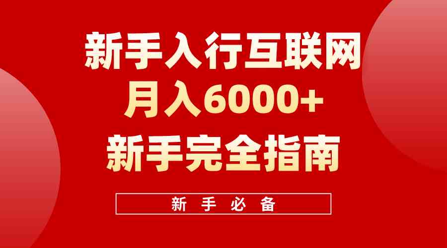 （10058期）互联网新手月入6000+完全指南 十年创业老兵用心之作，帮助小白快速入门-创业项目网