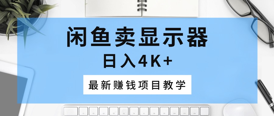 （10706期）闲鱼卖显示器，日入4K+，最新赚钱项目教学-创业项目网