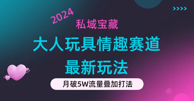 私域宝藏：大人玩具情趣赛道合规新玩法，零投入，私域超高流量成单率高-创业项目网