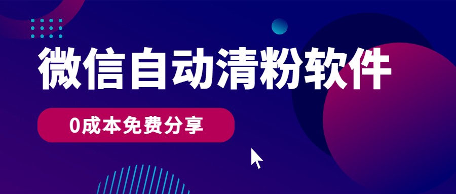 微信自动清粉软件，0成本免费分享，可自用可变现，一天400+-创业项目网