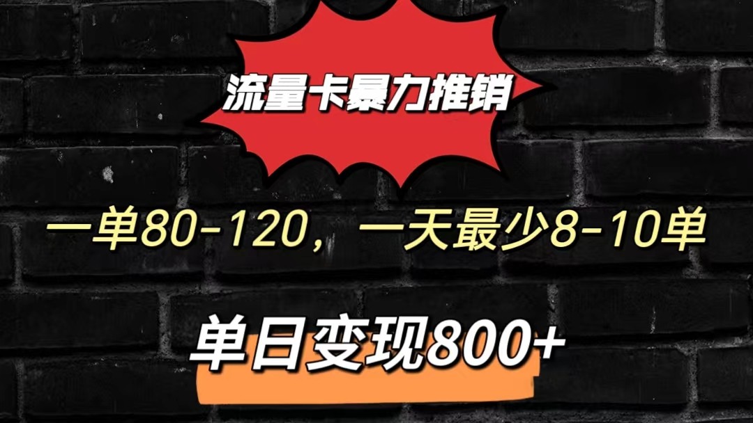 流量卡暴力推销模式一单80-170元一天至少10单，单日变现800元-创业项目网