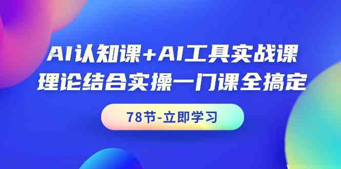 AI认知课+AI工具实战课，理论结合实操一门课全搞定（78节）-创业项目网